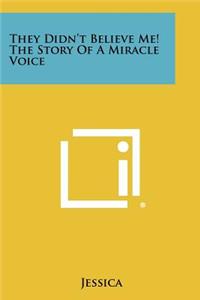 They Didn't Believe Me! the Story of a Miracle Voice