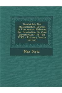 Geschichte Des Musikalischen Dramas in Frankreich Wahrend Der Revolution Bis Zum Directorium (1787 Bis 1795)