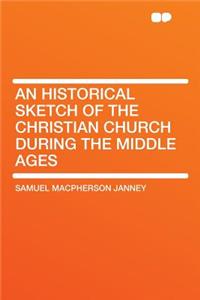 An Historical Sketch of the Christian Church During the Middle Ages