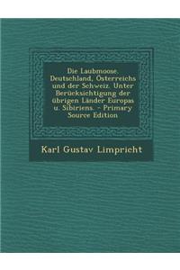 Die Laubmoose. Deutschland, Osterreichs Und Der Schweiz. Unter Berucksichtigung Der Ubrigen Lander Europas U. Sibiriens. - Primary Source Edition