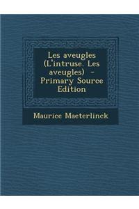 Les Aveugles (L'Intruse. Les Aveugles) - Primary Source Edition