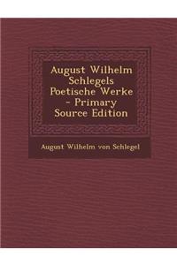 August Wilhelm Schlegels Poetische Werke - Primary Source Edition