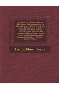 A Manual of Organic Materia Medica and Pharmacognosy: An Introduction to the Study of the Vegetable Kingdom and the Vegetable and Animal Drugs Comprising the Botanical and Physical Characteristics, Source, Constituents, Pharmacopoeial Preparations,