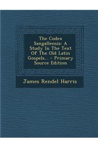 The Codex Sangallensis: A Study in the Text of the Old Latin Gospels...