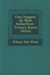 Clara Hopgood, by Mark Rutherford - Primary Source Edition
