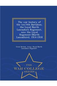 War History of the 1st/4th Battalion, the Loyal North Lancashire Regiment, Now the Loyal Regiment (North Lancashire), 1914-1918 - War College Series