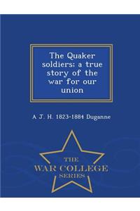 The Quaker Soldiers; A True Story of the War for Our Union - War College Series