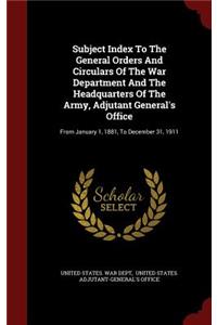 Subject Index to the General Orders and Circulars of the War Department and the Headquarters of the Army, Adjutant General's Office