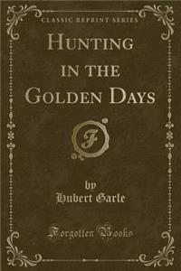 Hunting in the Golden Days (Classic Reprint)