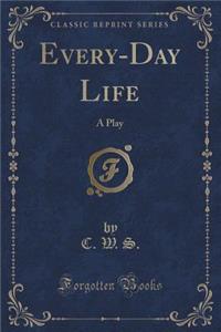 Every-Day Life: A Play (Classic Reprint)