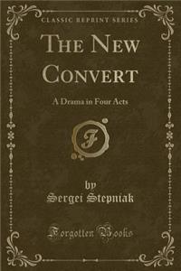 The New Convert: A Drama in Four Acts (Classic Reprint)