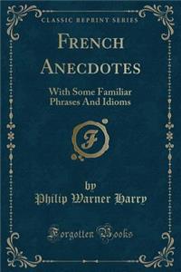 French Anecdotes: With Some Familiar Phrases and Idioms (Classic Reprint)