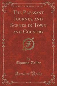 The Pleasant Journey, and Scenes in Town and Country (Classic Reprint)