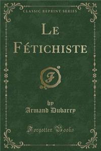 Le FÃ©tichiste (Classic Reprint)