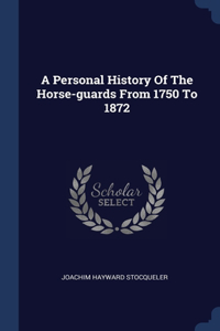 A Personal History Of The Horse-guards From 1750 To 1872