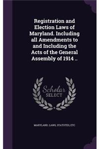 Registration and Election Laws of Maryland. Including All Amendments to and Including the Acts of the General Assembly of 1914 ..