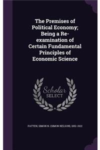 The Premises of Political Economy; Being a Re-examination of Certain Fundamental Principles of Economic Science