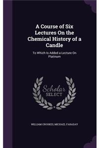 A Course of Six Lectures On the Chemical History of a Candle