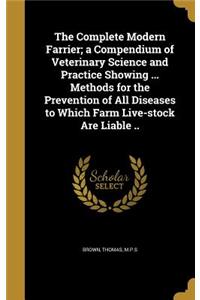 Complete Modern Farrier; a Compendium of Veterinary Science and Practice Showing ... Methods for the Prevention of All Diseases to Which Farm Live-stock Are Liable ..