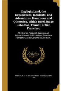 Daylight Land, the Experiences, Incidents, and Adventures, Humorous and Otherwise, Which Befel Judge John Doe, Tourist, of San Francisco