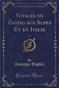 Voyages En Zigzag Aux Alpes Et En Italie, Vol. 5 (Classic Reprint)