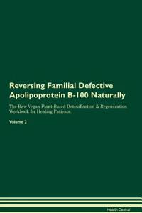 Reversing Familial Defective Apolipoprotein B-100 Naturally The Raw Vegan Plant-Based Detoxification & Regeneration Workbook for Healing Patients. Volume 2