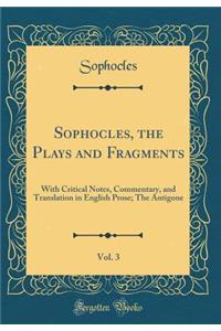 Sophocles, the Plays and Fragments, Vol. 3: With Critical Notes, Commentary, and Translation in English Prose; The Antigone (Classic Reprint)