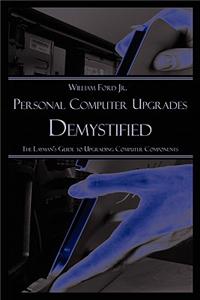 Personal Computer Upgrades Demystified: The Layman's Guide to Upgrading Computer Components