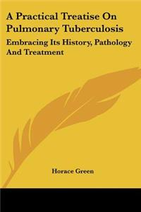 Practical Treatise On Pulmonary Tuberculosis
