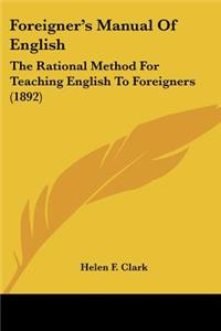 Foreigner's Manual Of English: The Rational Method For Teaching English To Foreigners (1892)