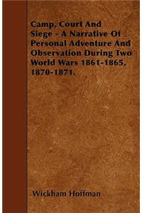 Camp, Court And Siege - A Narrative Of Personal Adventure And Observation During Two World Wars 1861-1865, 1870-1871.