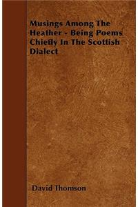 Musings Among The Heather - Being Poems Chiefly In The Scottish Dialect