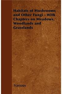 Habitats of Mushrooms and Other Fungi - With Chapters on Meadows, Woodlands and Grasslands
