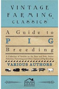 Guide to Pig Breeding - A Collection of Articles on the Boar and Sow, Swine Selection, Farrowing and Other Aspects of Pig Breeding