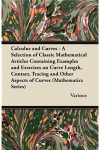 Calculus and Curves - A Selection of Classic Mathematical Articles Containing Examples and Exercises on Curve Length, Contact, Tracing and Other Aspec