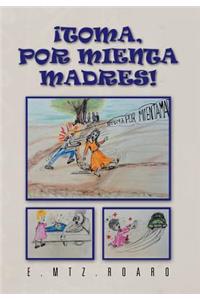 Toma, Por Mienta Madres!: Hay Cosas Tan Pequanas Y Tan, Pero Tan Insignificantes, Que Nunca Se Nos Ocurren