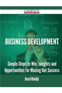 Business Development - Simple Steps to Win, Insights and Opportunities for Maxing Out Success