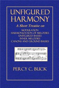 Unfigured Harmony: A Short Treatise on Modulation, Harmonization of Melodies, Unfigured Basses, Inner Melodies, Canons and Ground Basses