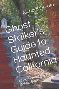 Ghost Stalker's Guide to Haunted California: Ghost Hunting in the Golden State