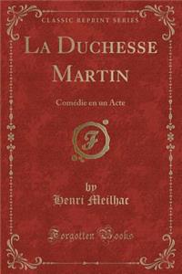 La Duchesse Martin: Comï¿½die En Un Acte (Classic Reprint): Comï¿½die En Un Acte (Classic Reprint)