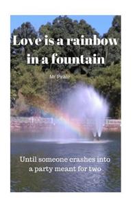 Love is a Rainbow in a Fountain