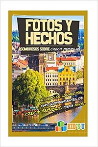 Fotos Y Hechos Asombrosos Sobre República Checa: El Libro De Hechos Más Sorprendentes De República Checa Para Niños (Kids U)