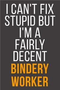 I Can't Fix Stupid But I'm A Fairly Decent Bindery Worker