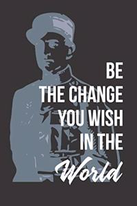 Be The Change You Wish in The World