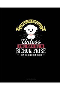 Always Be Yourself Unless You Can Be A Bichon Frise Then Be A Bichon Frise