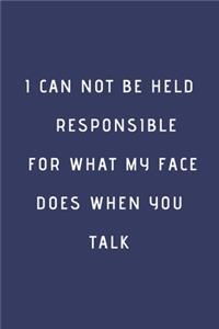 I Can Not be Held Responsible for what my Face Does when you Talk