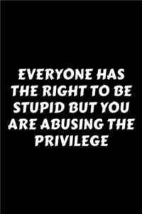 Everyone Has The Right To Be Stupid But You Are Abusing The Privilege: Perfect Gag Gift For A God-Tier Sarcastic MoFo - Blank Lined Notebook Journal - 120 Pages 6 x 9 Forma - Work Humour and Banter - Christmas - Xmas