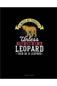 Always Be Yourself Unless You Can Be A Leopard Then Be A Leopard