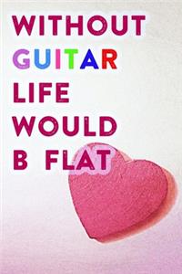 Without Guitar Life Would B Flat