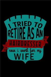 I tried to retire as an hairdresser now i work for my wife